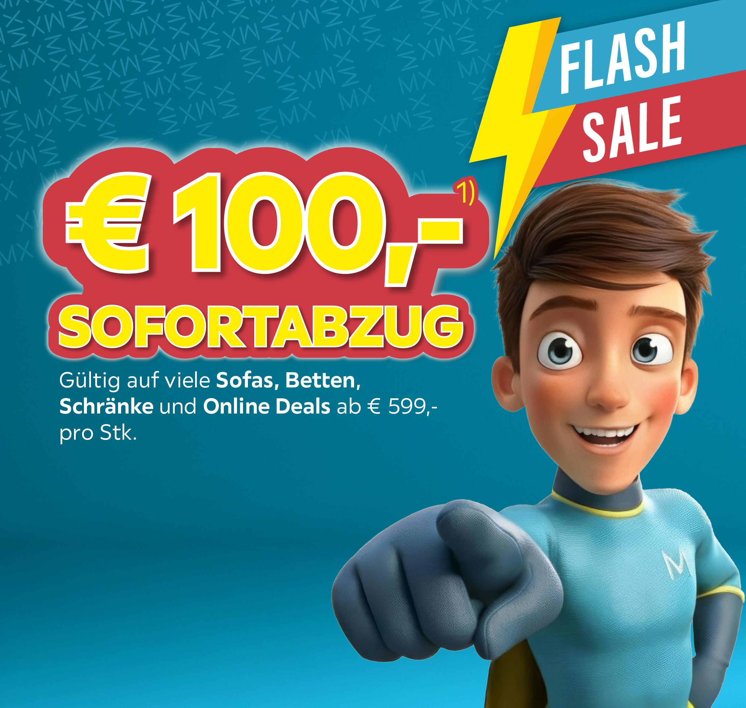 Flash Sale, € 100,- Sofortabzug, Gültig auf viele Sofas, Betten, Schränke und Online DEALs ab € 599,- pro Stk.