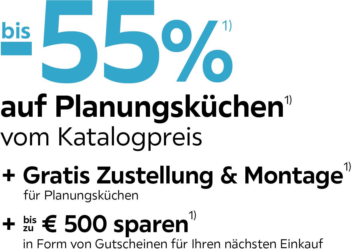 -55 % auf Planungsküchen vom Katalogpreis + Gratis Zustellung & Lieferung + bis zu € 500 sparen in Form von Gutscheinen für Ihren nächsten Einkauf