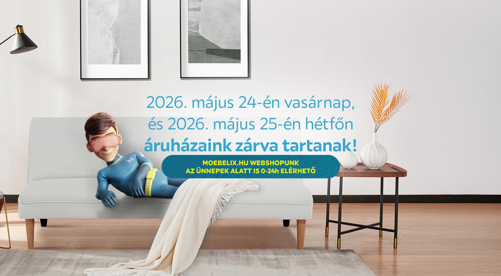2026. május 24-én vasárnap, és 2026. május 25-én hétfőn áruházaink zárva tartanak! www.moebelix.hu webshopunk az ünnepek alatt is 0-24 elérhető!